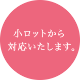 小ロットから対応いたします。