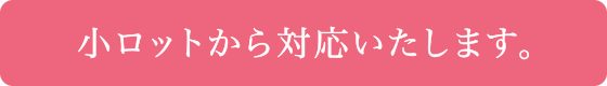 小ロットから対応いたします。